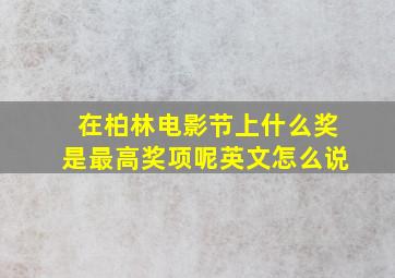 在柏林电影节上什么奖是最高奖项呢英文怎么说