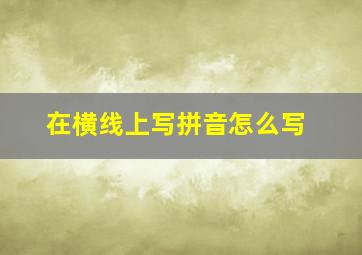 在横线上写拼音怎么写