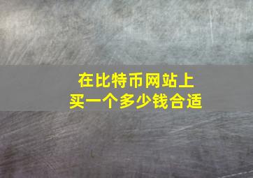 在比特币网站上买一个多少钱合适