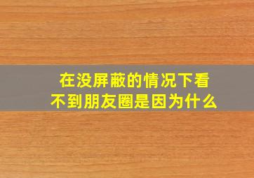 在没屏蔽的情况下看不到朋友圈是因为什么