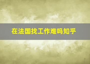 在法国找工作难吗知乎