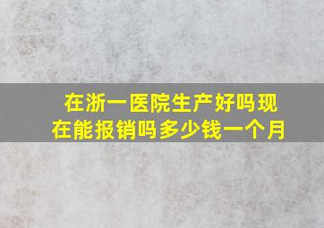 在浙一医院生产好吗现在能报销吗多少钱一个月