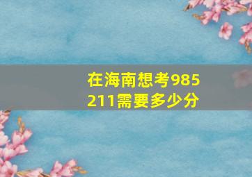 在海南想考985211需要多少分