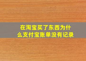 在淘宝买了东西为什么支付宝账单没有记录