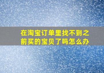 在淘宝订单里找不到之前买的宝贝了吗怎么办