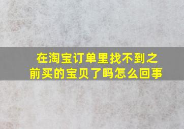 在淘宝订单里找不到之前买的宝贝了吗怎么回事