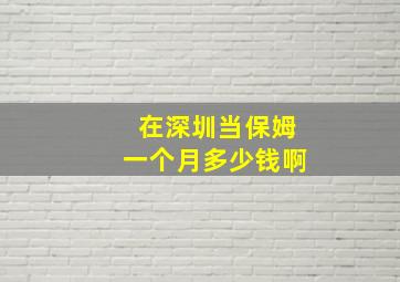 在深圳当保姆一个月多少钱啊