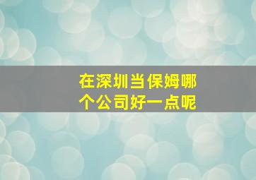 在深圳当保姆哪个公司好一点呢