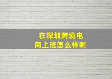 在深圳跨境电商上班怎么样啊