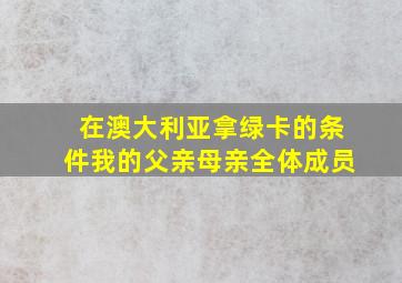 在澳大利亚拿绿卡的条件我的父亲母亲全体成员