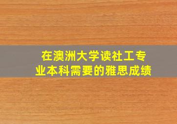 在澳洲大学读社工专业本科需要的雅思成绩