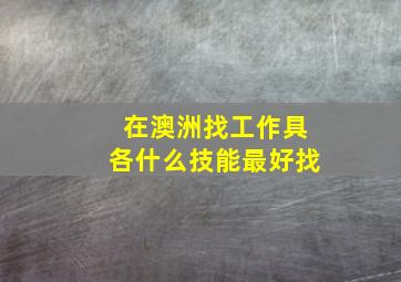 在澳洲找工作具各什么技能最好找