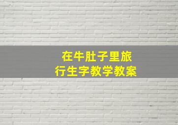 在牛肚子里旅行生字教学教案