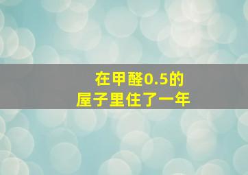 在甲醛0.5的屋子里住了一年