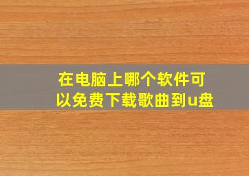 在电脑上哪个软件可以免费下载歌曲到u盘