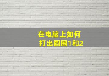 在电脑上如何打出圆圈1和2