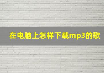 在电脑上怎样下载mp3的歌