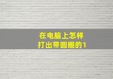 在电脑上怎样打出带圆圈的1