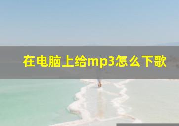 在电脑上给mp3怎么下歌