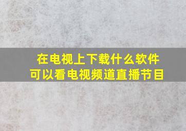 在电视上下载什么软件可以看电视频道直播节目