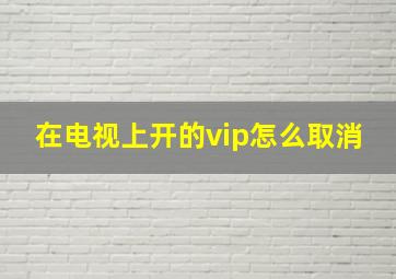 在电视上开的vip怎么取消