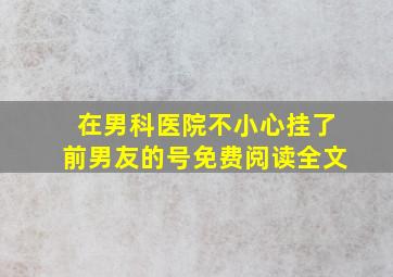 在男科医院不小心挂了前男友的号免费阅读全文