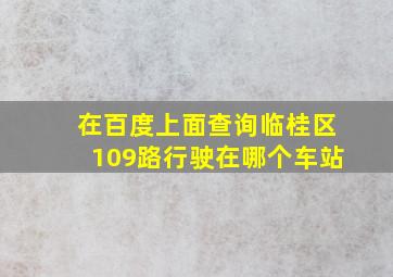 在百度上面查询临桂区109路行驶在哪个车站