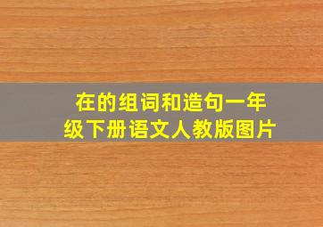 在的组词和造句一年级下册语文人教版图片