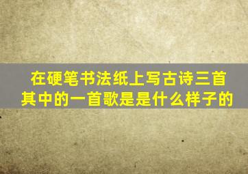 在硬笔书法纸上写古诗三首其中的一首歌是是什么样子的