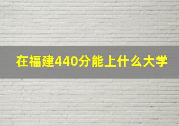 在福建440分能上什么大学