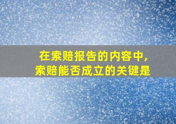 在索赔报告的内容中,索赔能否成立的关键是