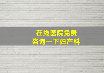 在线医院免费咨询一下妇产科