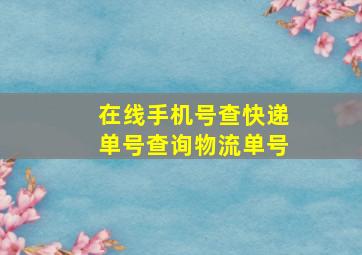 在线手机号查快递单号查询物流单号