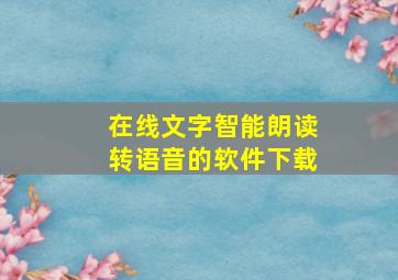 在线文字智能朗读转语音的软件下载