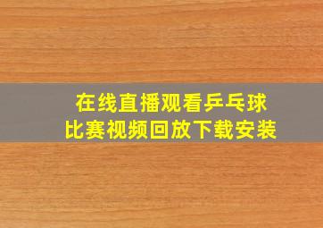 在线直播观看乒乓球比赛视频回放下载安装