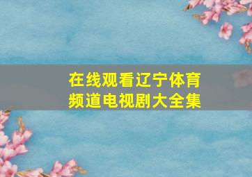 在线观看辽宁体育频道电视剧大全集