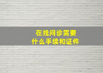 在线问诊需要什么手续和证件