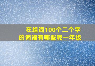 在组词100个二个字的词语有哪些呢一年级