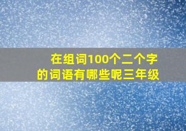 在组词100个二个字的词语有哪些呢三年级