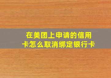 在美团上申请的信用卡怎么取消绑定银行卡