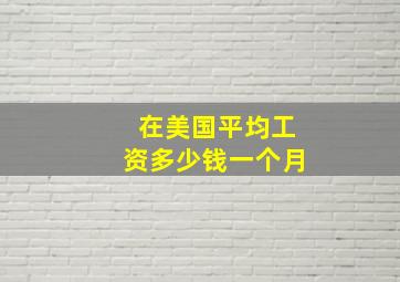 在美国平均工资多少钱一个月