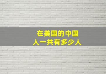 在美国的中国人一共有多少人