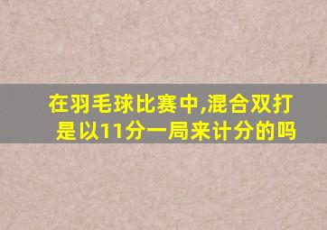 在羽毛球比赛中,混合双打是以11分一局来计分的吗