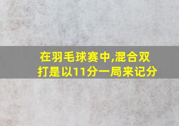 在羽毛球赛中,混合双打是以11分一局来记分