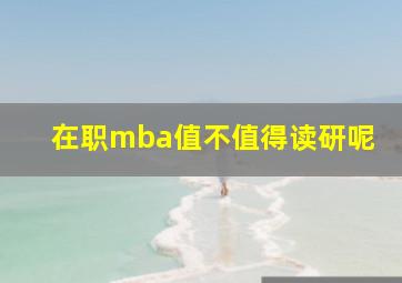 在职mba值不值得读研呢