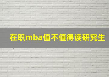 在职mba值不值得读研究生