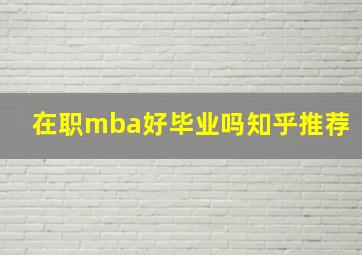 在职mba好毕业吗知乎推荐