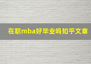 在职mba好毕业吗知乎文章