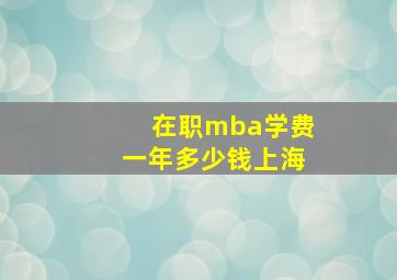 在职mba学费一年多少钱上海