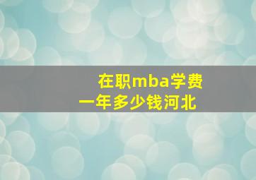 在职mba学费一年多少钱河北